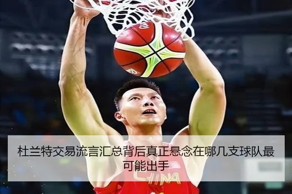 杜兰特交易流言汇总背后真正悬念在哪几支球队最可能出手